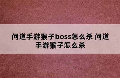 问道手游猴子boss怎么杀 问道手游猴子怎么杀